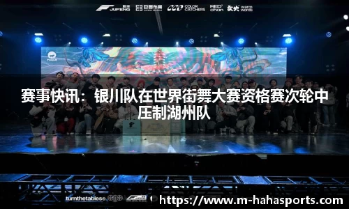 赛事快讯：银川队在世界街舞大赛资格赛次轮中压制湖州队