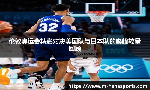 伦敦奥运会精彩对决美国队与日本队的巅峰较量回顾